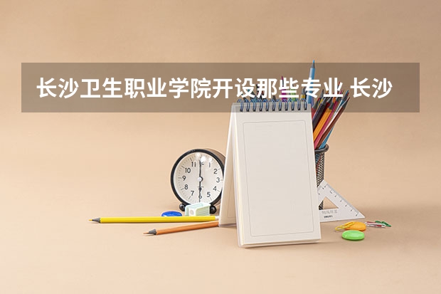 长沙卫生职业学院开设那些专业 长沙卫生职业学院就业率如何