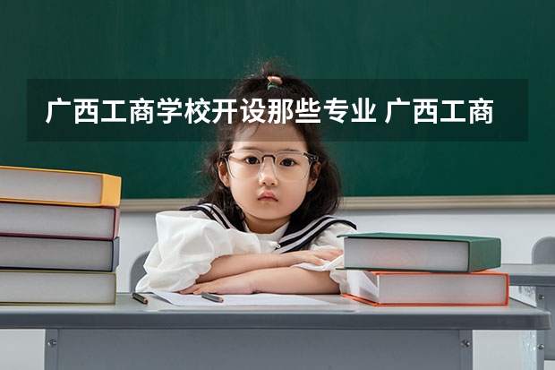 广西工商学校开设那些专业 广西工商学校就业率如何