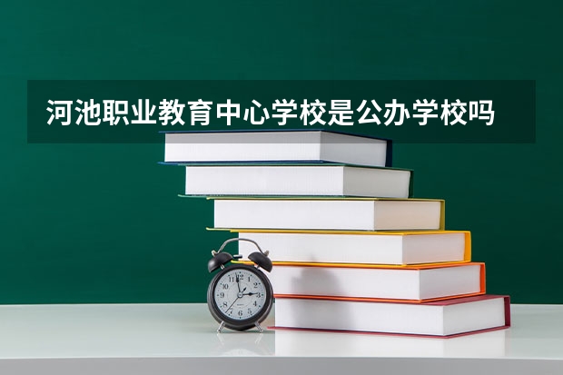 河池职业教育中心学校是公办学校吗 河池职业教育中心学校师资力量如何