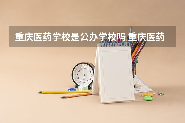 重庆医药学校是公办学校吗 重庆医药学校师资力量如何