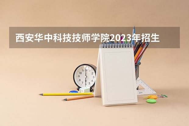 西安华中科技技师学院2023年招生简章 西安华中科技技师学院2023招生人数