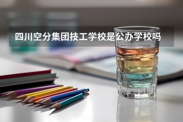 四川空分集团技工学校是公办学校吗 四川空分集团技工学校师资力量如何