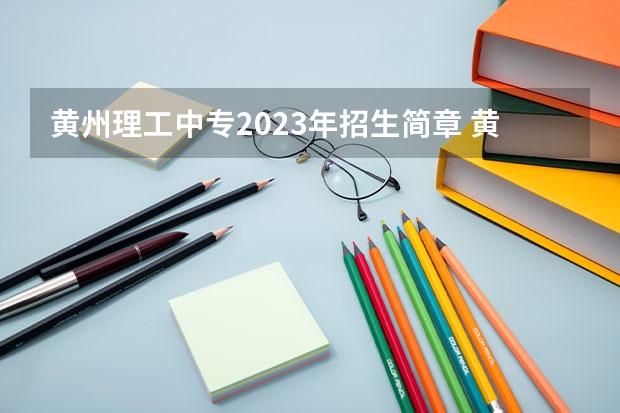黄州理工中专2023年招生简章 黄州理工中专2023招生人数
