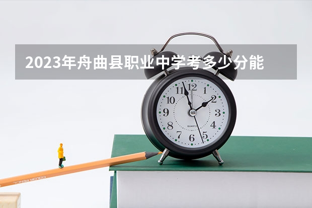 2023年舟曲县职业中学考多少分能上 舟曲县职业中学招生条件如何