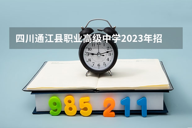 四川通江县职业高级中学2023年招生简章 四川通江县职业高级中学2023招生人数