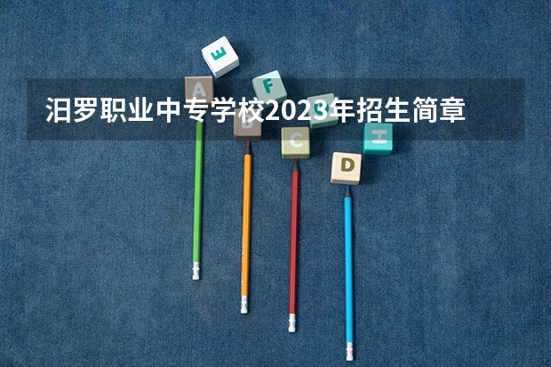 汨罗职业中专学校2023年招生简章 汨罗职业中专学校2023招生人数