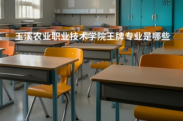 玉溪农业职业技术学院王牌专业是哪些 玉溪农业职业技术学院专业推荐