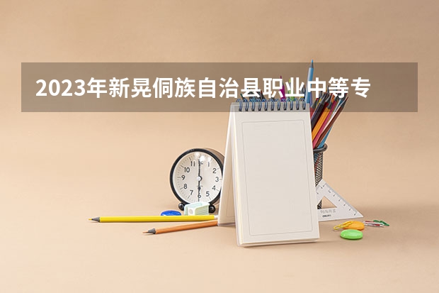 2023年新晃侗族自治县职业中等专业学校考多少分能上 新晃侗族自治县职业中等专业学校招生条件如何
