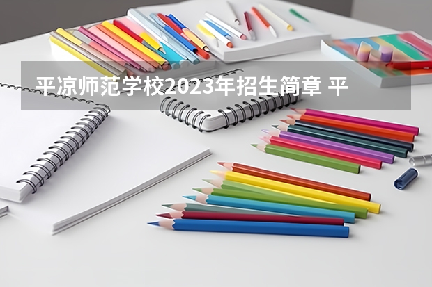平凉师范学校2023年招生简章 平凉师范学校2023招生人数