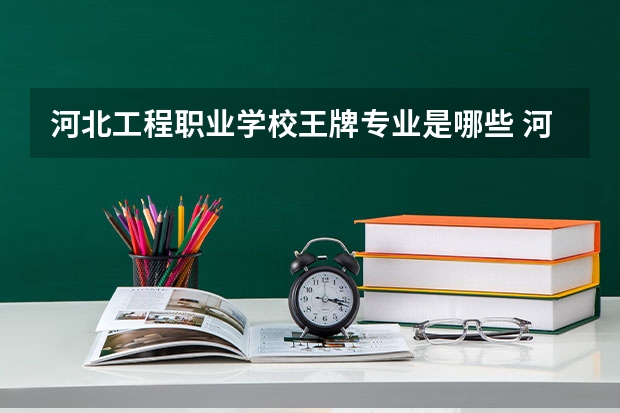 河北工程职业学校王牌专业是哪些 河北工程职业学校专业推荐