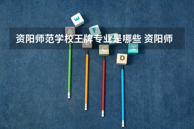 资阳师范学校王牌专业是哪些 资阳师范学校专业推荐