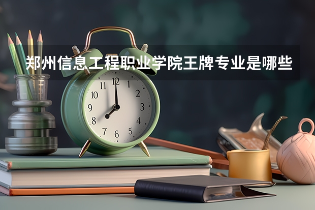 郑州信息工程职业学院王牌专业是哪些 郑州信息工程职业学院专业推荐