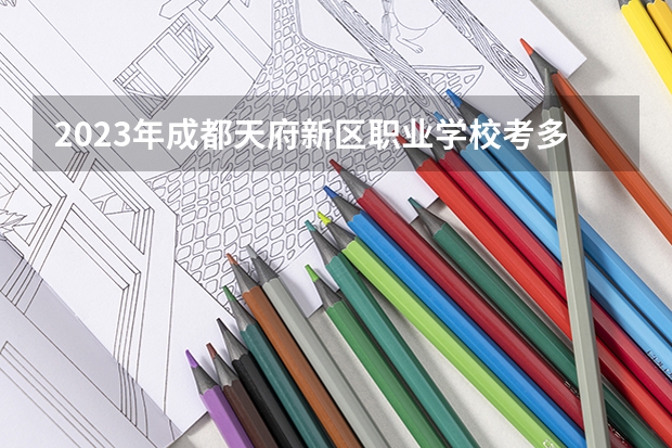 2023年成都天府新区职业学校考多少分能上 成都天府新区职业学校招生条件如何
