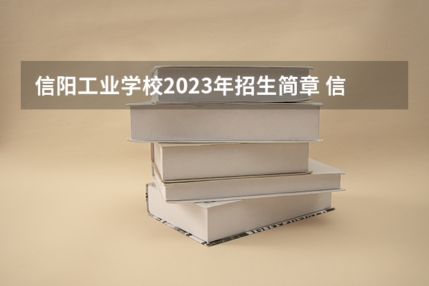 信阳工业学校2023年招生简章 信阳工业学校2023招生人数