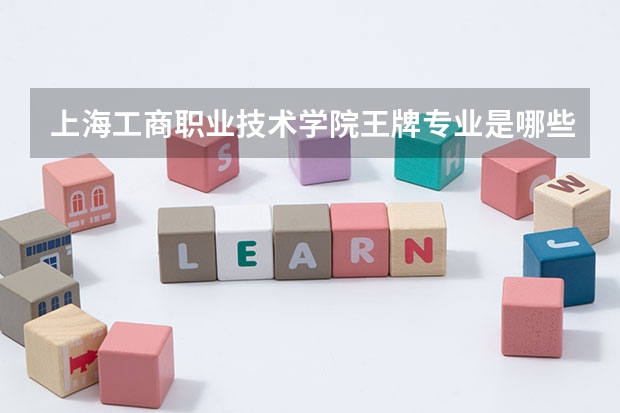 上海工商职业技术学院王牌专业是哪些 上海工商职业技术学院专业推荐