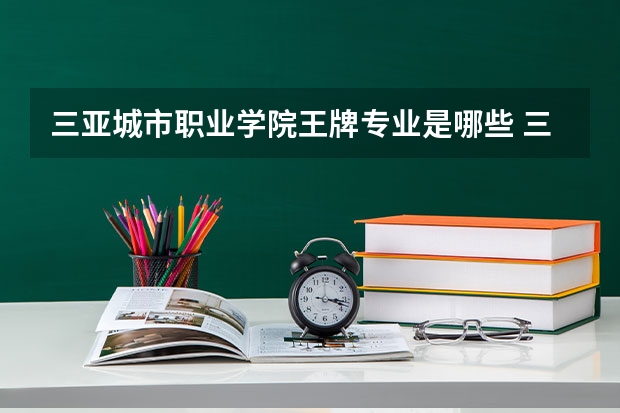 三亚城市职业学院王牌专业是哪些 三亚城市职业学院专业推荐