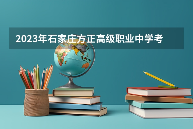 2023年石家庄方正高级职业中学考多少分能上 石家庄方正高级职业中学招生条件如何