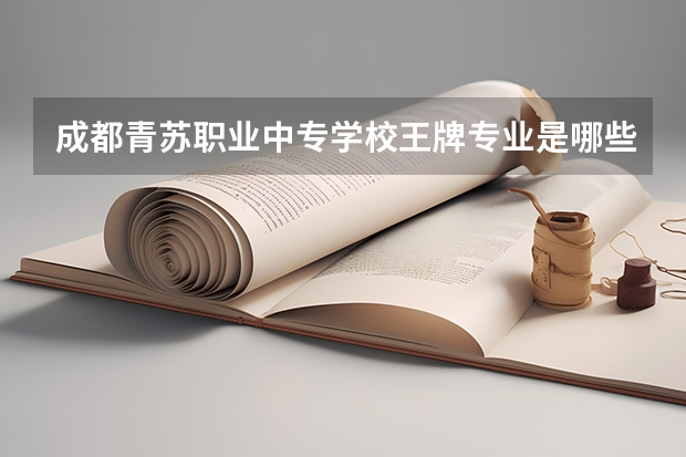 成都青苏职业中专学校王牌专业是哪些 成都青苏职业中专学校专业推荐