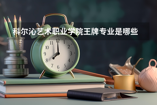 科尔沁艺术职业学院王牌专业是哪些 科尔沁艺术职业学院专业推荐