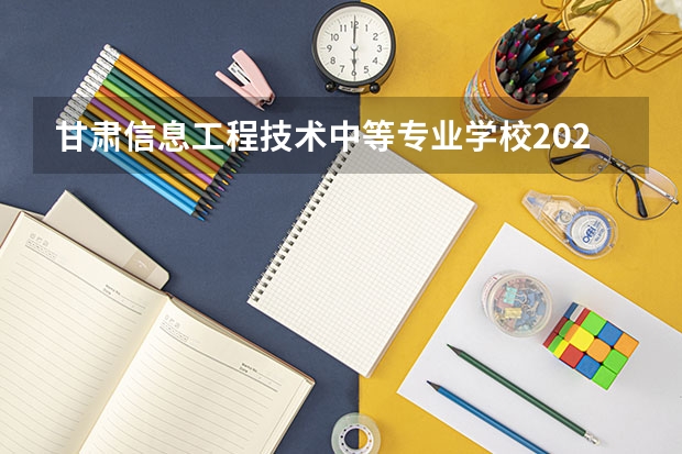 甘肃信息工程技术中等专业学校2023年招生简章 甘肃信息工程技术中等专业学校2023招生人数