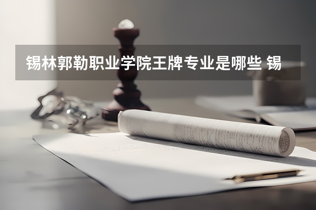 锡林郭勒职业学院王牌专业是哪些 锡林郭勒职业学院专业推荐