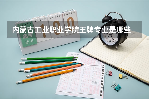 内蒙古工业职业学院王牌专业是哪些 内蒙古工业职业学院专业推荐
