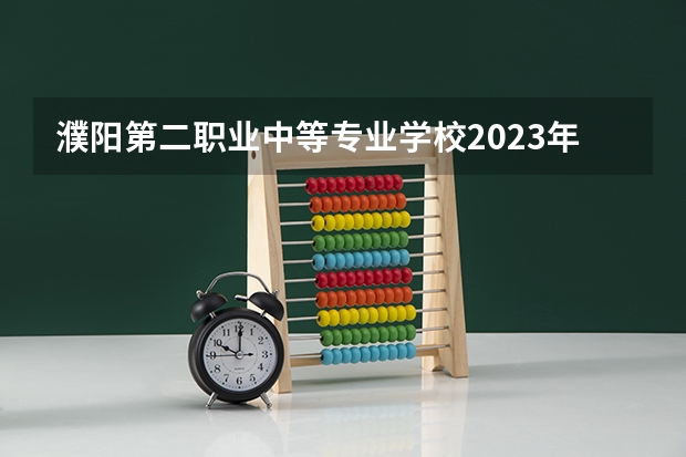 濮阳第二职业中等专业学校2023年招生简章 濮阳第二职业中等专业学校2023招生人数