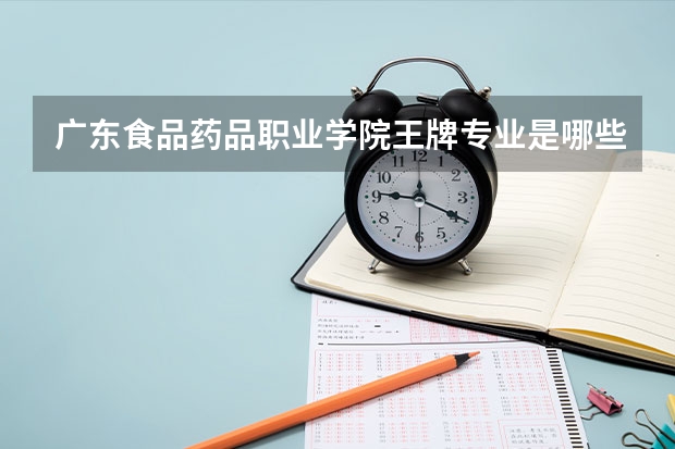 广东食品药品职业学院王牌专业是哪些 广东食品药品职业学院专业推荐