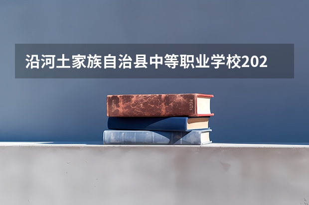 沿河土家族自治县中等职业学校2023年招生简章 沿河土家族自治县中等职业学校2023招生人数