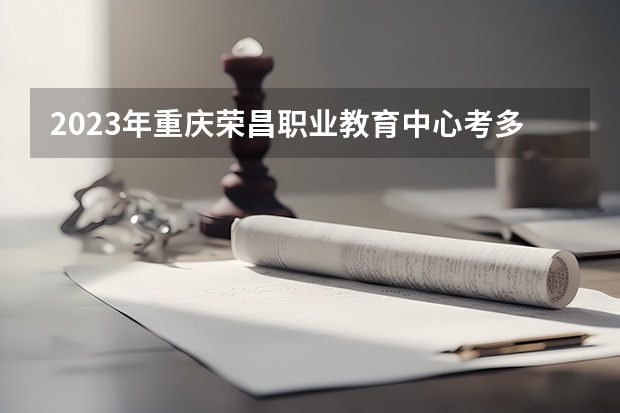 2023年重庆荣昌职业教育中心考多少分能上 重庆荣昌职业教育中心招生条件如何