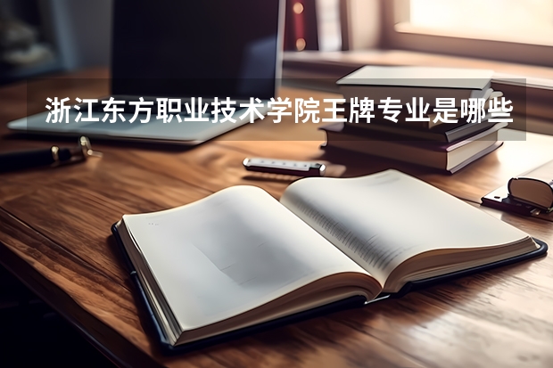 浙江东方职业技术学院王牌专业是哪些 浙江东方职业技术学院专业推荐