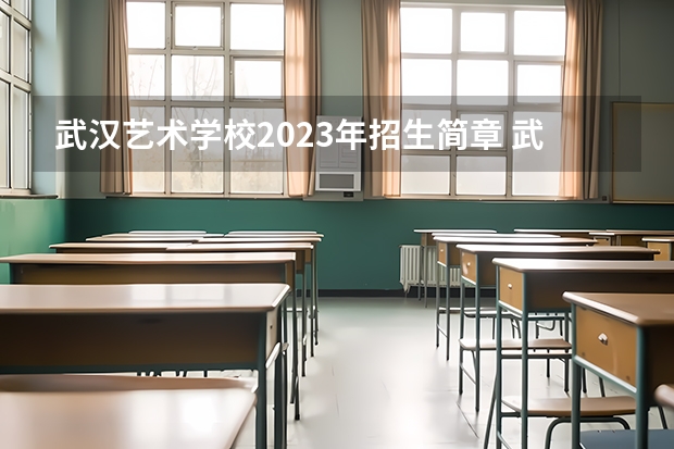 武汉艺术学校2023年招生简章 武汉艺术学校2023招生人数