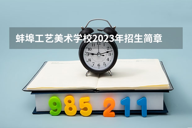 蚌埠工艺美术学校2023年招生简章 蚌埠工艺美术学校2023招生人数