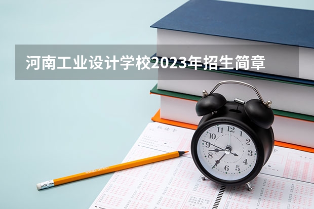 河南工业设计学校2023年招生简章 河南工业设计学校2023招生人数