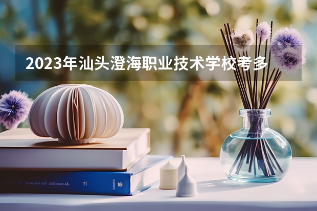 2023年汕头澄海职业技术学校考多少分能上 汕头澄海职业技术学校招生条件如何