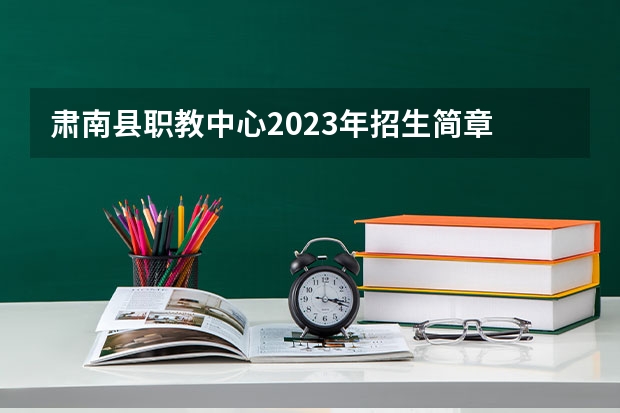 肃南县职教中心2023年招生简章 肃南县职教中心2023招生人数