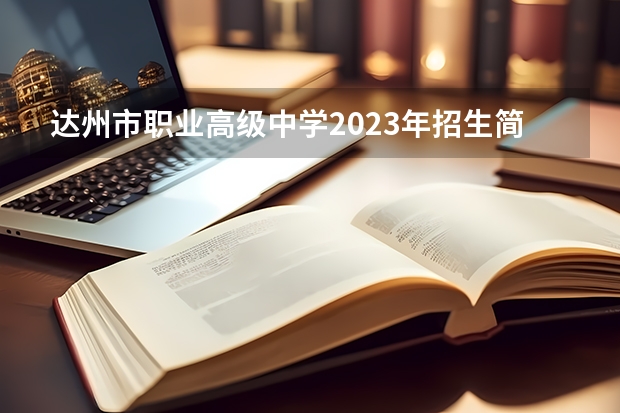 达州市职业高级中学2023年招生简章 达州市职业高级中学2023招生人数