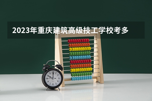 2023年重庆建筑高级技工学校考多少分能上 重庆建筑高级技工学校招生条件如何