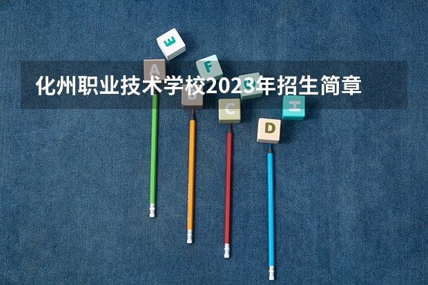 化州职业技术学校2023年招生简章 化州职业技术学校2023招生人数