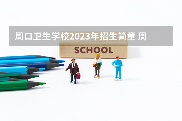 周口卫生学校2023年招生简章 周口卫生学校2023招生人数