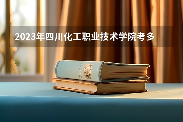 2023年四川化工职业技术学院考多少分能上 四川化工职业技术学院招生条件如何