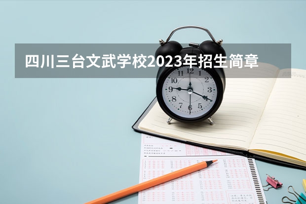 四川三台文武学校2023年招生简章 四川三台文武学校2023招生人数