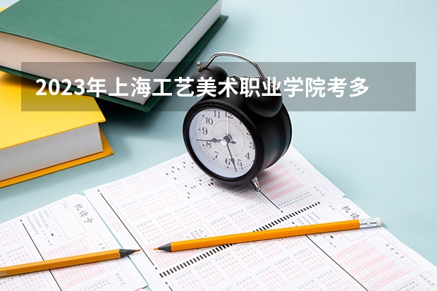 2023年上海工艺美术职业学院考多少分能上 上海工艺美术职业学院招生条件如何