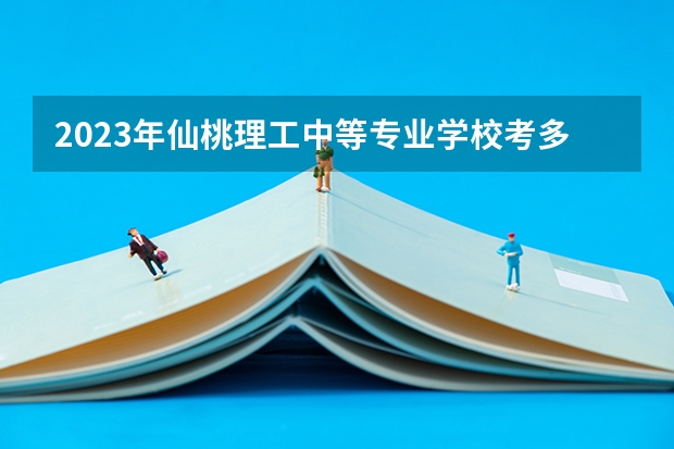 2023年仙桃理工中等专业学校考多少分能上 仙桃理工中等专业学校招生条件如何