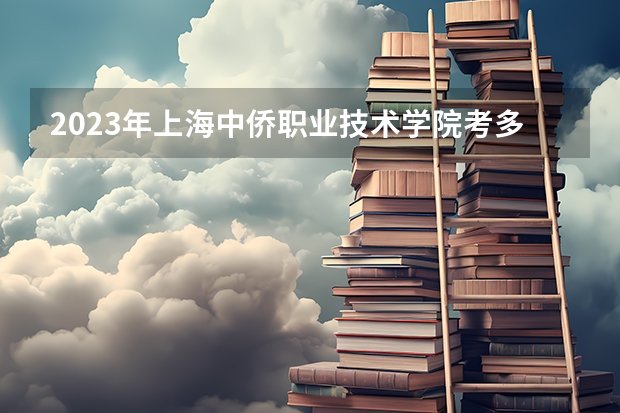 2023年上海中侨职业技术学院考多少分能上 上海中侨职业技术学院招生条件如何