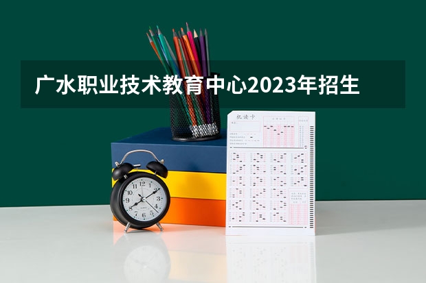 广水职业技术教育中心2023年招生简章 广水职业技术教育中心2023招生人数
