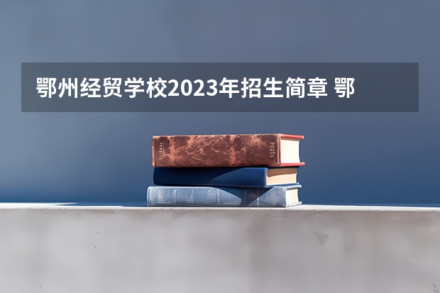 鄂州经贸学校2023年招生简章 鄂州经贸学校2023招生人数