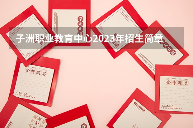 子洲职业教育中心2023年招生简章 子洲职业教育中心2023招生人数