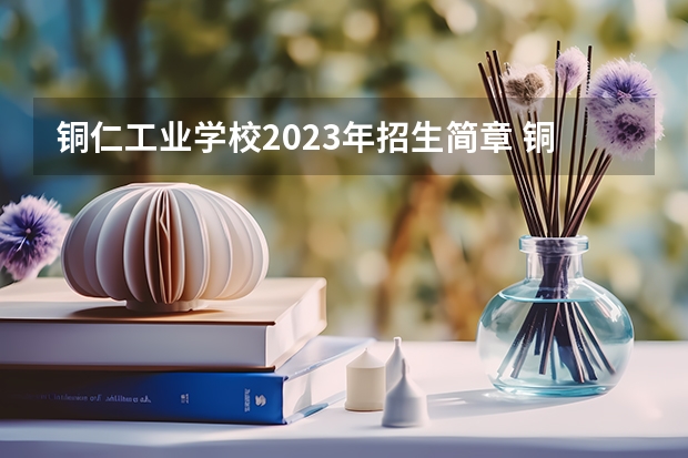铜仁工业学校2023年招生简章 铜仁工业学校2023招生人数
