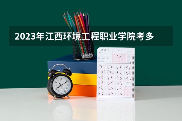 2023年江西环境工程职业学院考多少分能上 江西环境工程职业学院招生条件如何